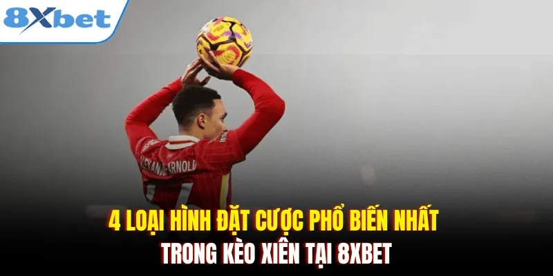 4 loại hình đặt cược phổ biến nhất trong kèo xiên tại 8xbet