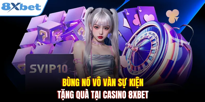 Bùng nổ vô vàn sự kiện tặng quà tại Casino 8xbet