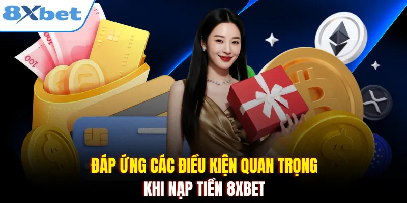Đáp ứng các điều kiện quan trọng khi nạp tiền 8xbet