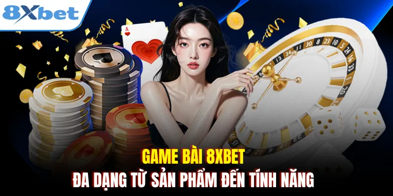 Game bài 8xbet đa dạng từ sản phẩm đến tính năng
