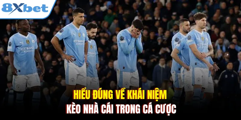 Hiểu đúng về khái niệm kèo nhà cái trong cá cược