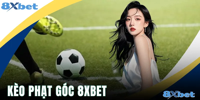 Kèo Phạt Góc 8xbet Và Bí Quyết Dự Đoán Chuẩn Xác Nhất