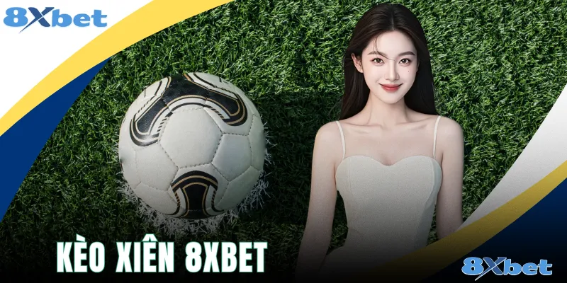 Kèo Xiên 8xbet - 4 Thể Loại Cược Dễ Nhận Thưởng Nhất