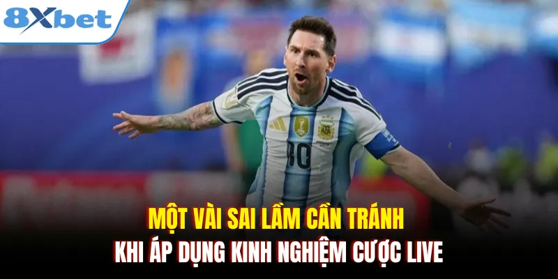 Một vài sai lầm cần tránh khi áp dụng kinh nghiệm cược live