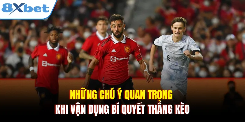 Những chú ý quan trọng khi vận dụng bí quyết thắng kèo