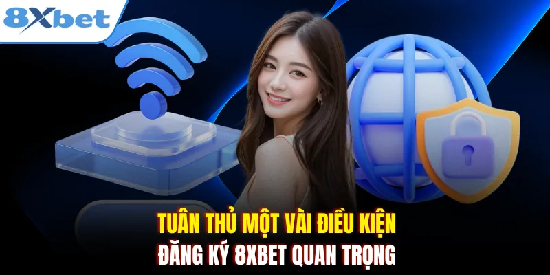 Tuân thủ một vài điều kiện đăng ký 8xbet quan trọng